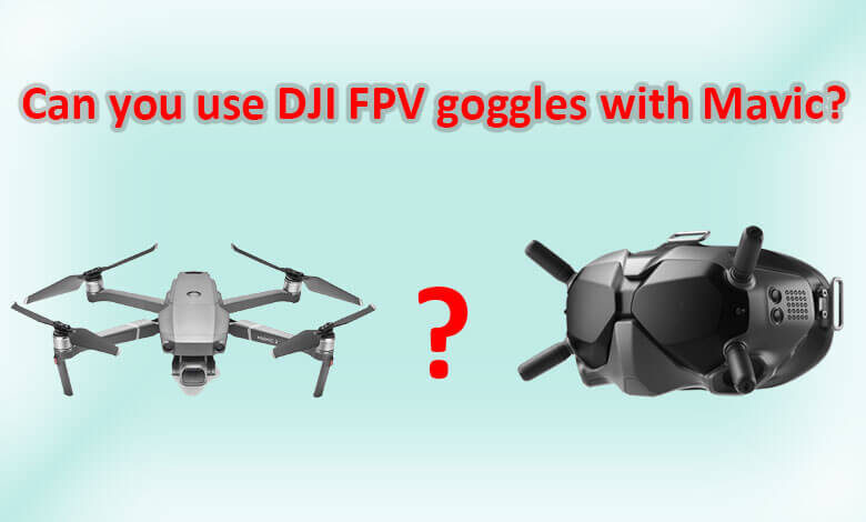 Can you use DJI FPV goggles with Mavic?